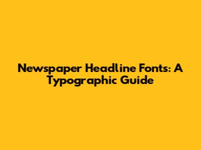 Newspaper Headline Fonts: A Typographic Guide