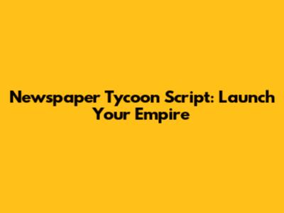 Newspaper Tycoon Script: Launch Your Empire
