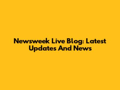 Newsweek Live Blog: Latest Updates And News