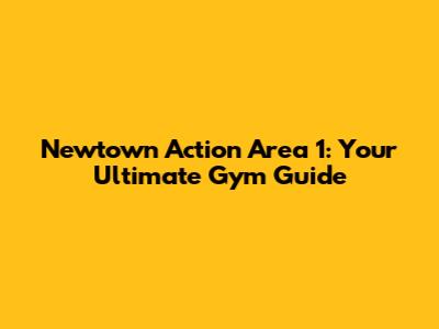 Newtown Action Area 1: Your Ultimate Gym Guide