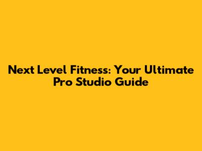 Next Level Fitness: Your Ultimate Pro Studio Guide