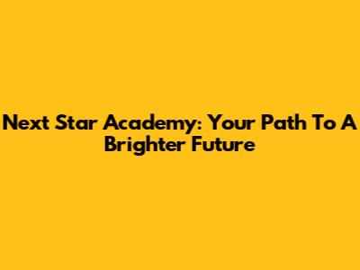 Next Star Academy: Your Path To A Brighter Future