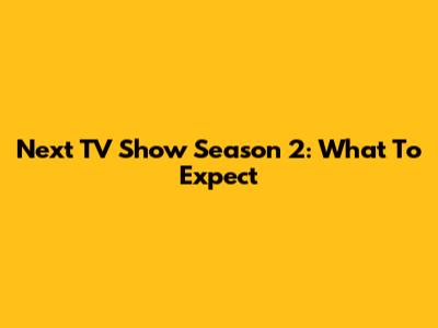 Next TV Show Season 2: What To Expect