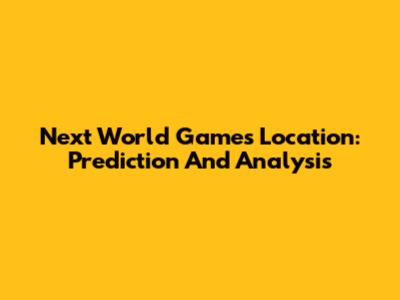 Next World Games Location: Prediction And Analysis