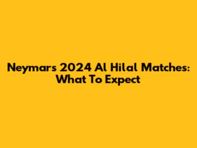 Neymar's 2024 Al Hilal Matches: What To Expect