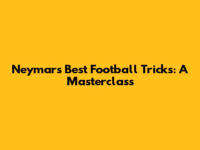 Neymar's Best Football Tricks: A Masterclass