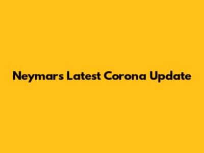 Neymar's Latest Corona Update