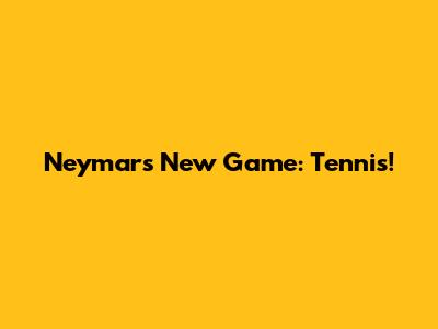 Neymar's New Game: Tennis!