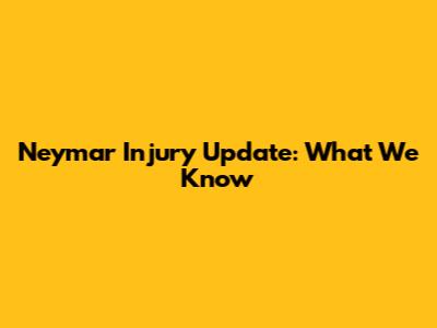 Neymar Injury Update: What We Know