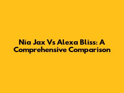 Nia Jax Vs Alexa Bliss: A Comprehensive Comparison
