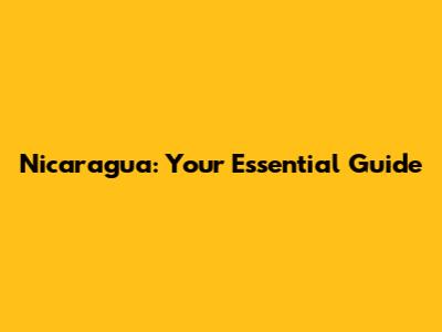 Nicaragua: Your Essential Guide