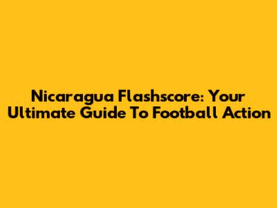 Nicaragua Flashscore: Your Ultimate Guide To Football Action