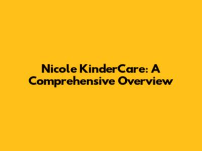 Nicole KinderCare: A Comprehensive Overview