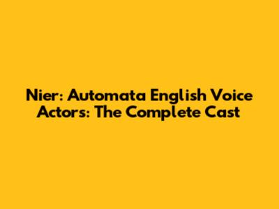 Nier: Automata English Voice Actors: The Complete Cast