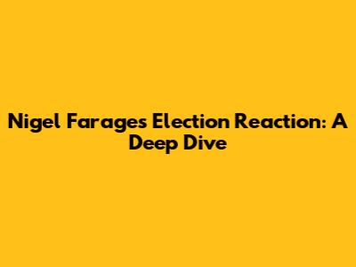 Nigel Farage's Election Reaction: A Deep Dive