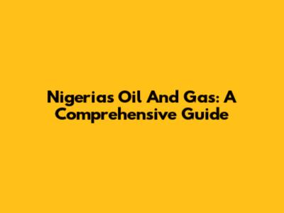 Nigeria's Oil And Gas: A Comprehensive Guide