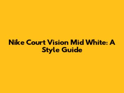 Nike Court Vision Mid White: A Style Guide