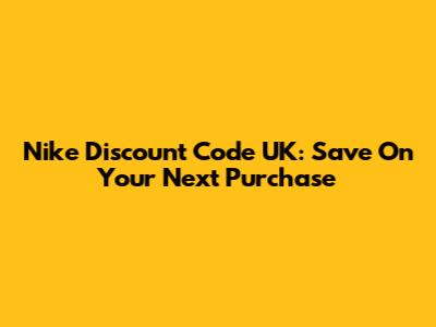 Nike Discount Code UK: Save On Your Next Purchase