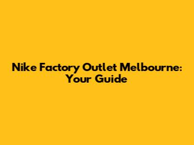 Nike Factory Outlet Melbourne: Your Guide