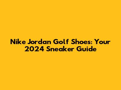 Nike Jordan Golf Shoes: Your 2024 Sneaker Guide