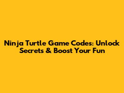 Ninja Turtle Game Codes: Unlock Secrets & Boost Your Fun