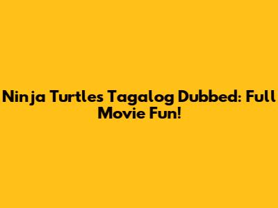 Ninja Turtles Tagalog Dubbed: Full Movie Fun!