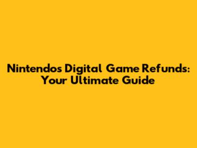 Nintendo's Digital Game Refunds: Your Ultimate Guide
