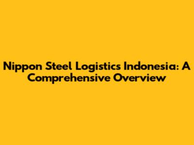 Nippon Steel Logistics Indonesia: A Comprehensive Overview