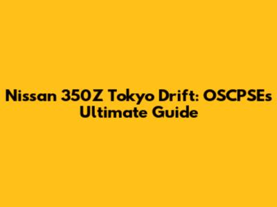 Nissan 350Z Tokyo Drift: OSCPSE's Ultimate Guide
