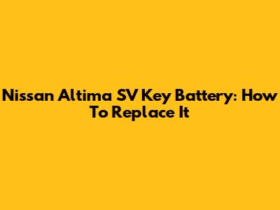 Nissan Altima SV Key Battery: How To Replace It