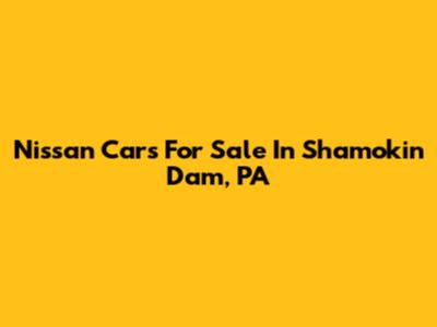 Nissan Cars For Sale In Shamokin Dam, PA