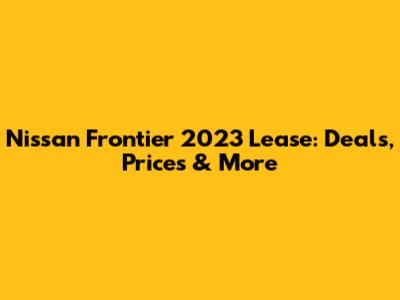 Nissan Frontier 2023 Lease: Deals, Prices & More