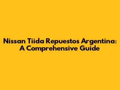 Nissan Tiida Repuestos Argentina: A Comprehensive Guide