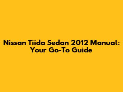 Nissan Tiida Sedan 2012 Manual: Your Go-To Guide