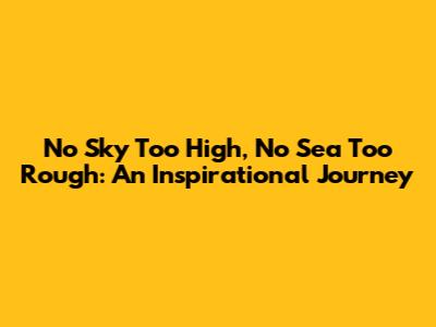 No Sky Too High, No Sea Too Rough: An Inspirational Journey