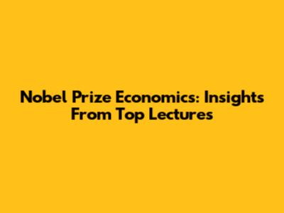 Nobel Prize Economics: Insights From Top Lectures