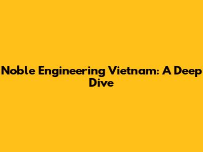 Noble Engineering Vietnam: A Deep Dive