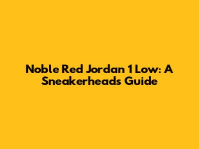 Noble Red Jordan 1 Low: A Sneakerhead's Guide