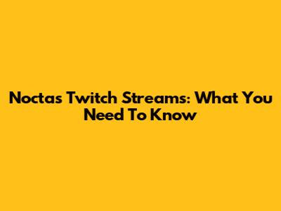 Nocta's Twitch Streams: What You Need To Know