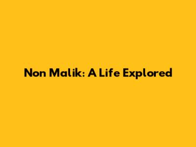 Non Malik: A Life Explored
