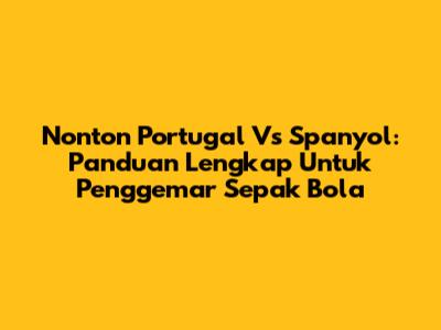 Nonton Portugal Vs Spanyol: Panduan Lengkap Untuk Penggemar Sepak Bola