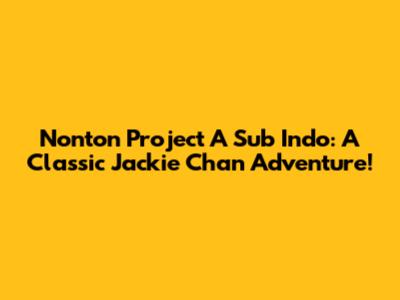 Nonton Project A Sub Indo: A Classic Jackie Chan Adventure!