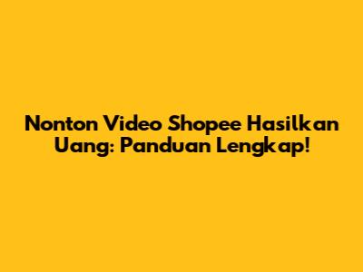 Nonton Video Shopee Hasilkan Uang: Panduan Lengkap!
