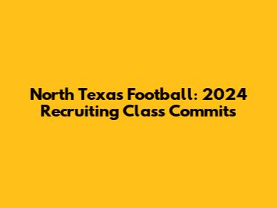 North Texas Football: 2024 Recruiting Class Commits