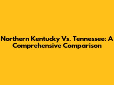 Northern Kentucky Vs. Tennessee: A Comprehensive Comparison