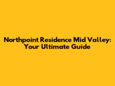 Northpoint Residence Mid Valley: Your Ultimate Guide