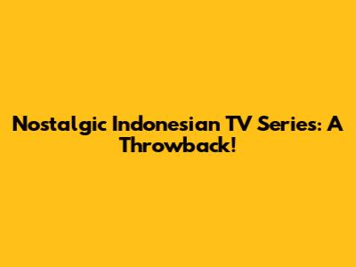 Nostalgic Indonesian TV Series: A Throwback!