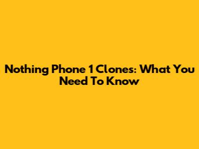 Nothing Phone 1 Clones: What You Need To Know