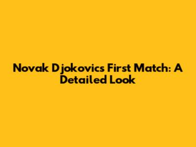 Novak Djokovic's First Match: A Detailed Look
