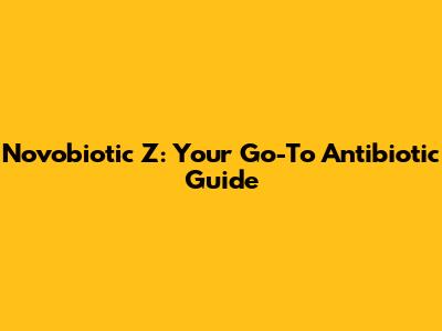 Novobiotic Z: Your Go-To Antibiotic Guide